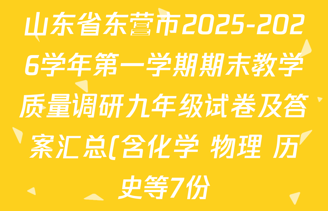山东省东营市2025-2026学年第一学期期末教学质量调研九年级试卷及答案汇总(含化学 物理 历史等7份) 山东省东营市2025-2026学年第一学期期末教学质量调研九年级试卷及答案汇总(含化学 物理 历史等7份)